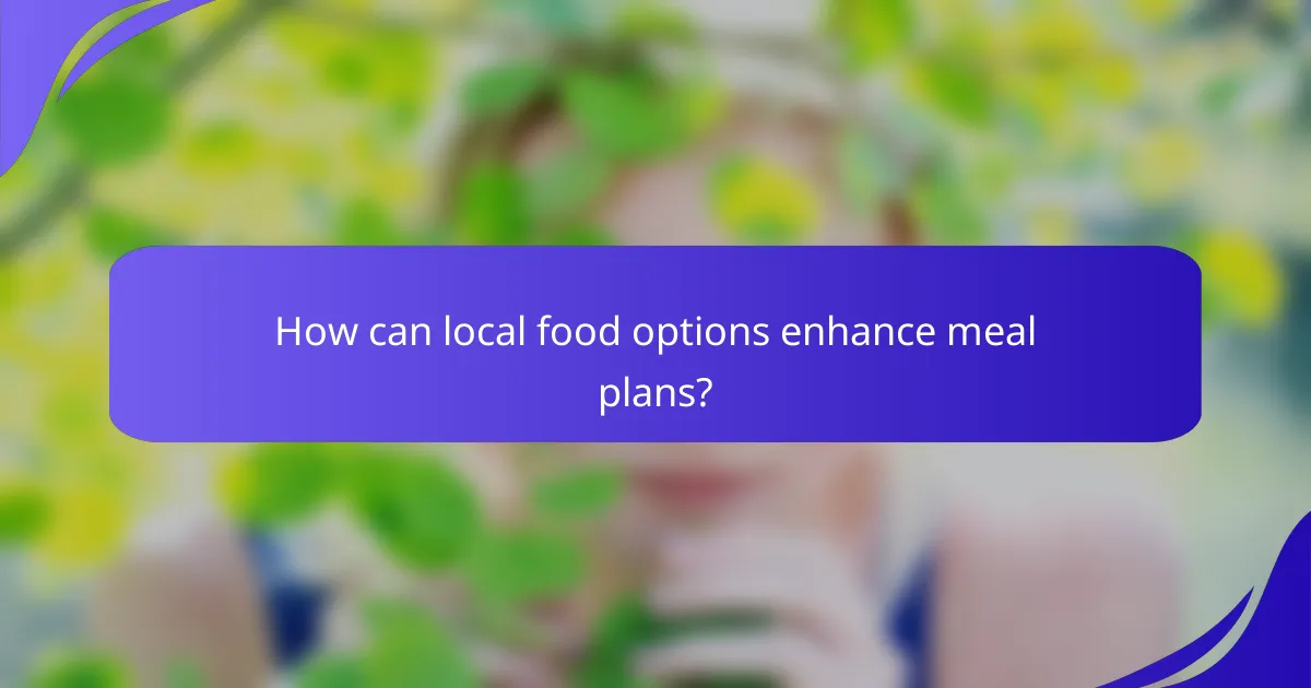 How can local food options enhance meal plans?
