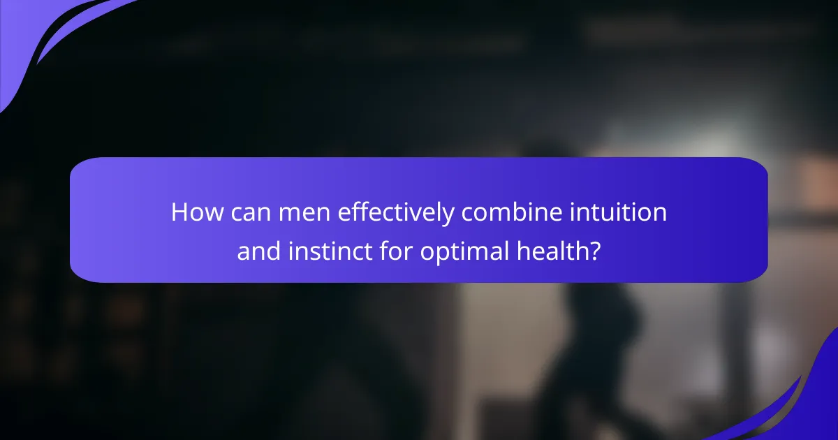 How can men effectively combine intuition and instinct for optimal health?