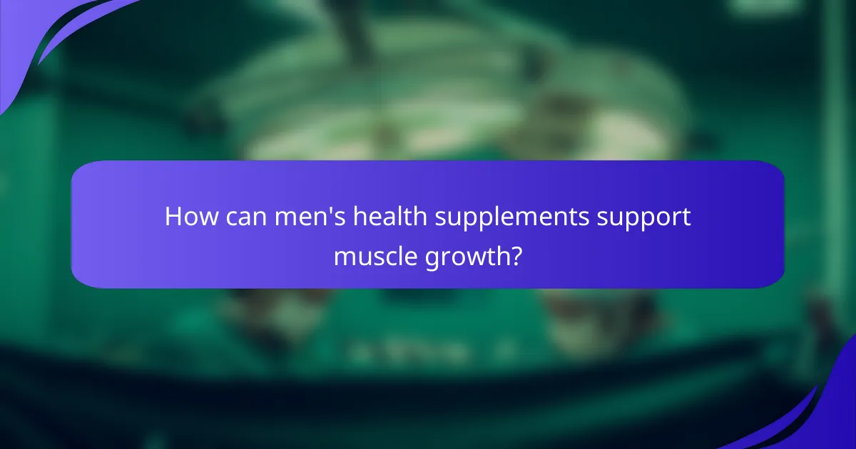 How can men's health supplements support muscle growth?