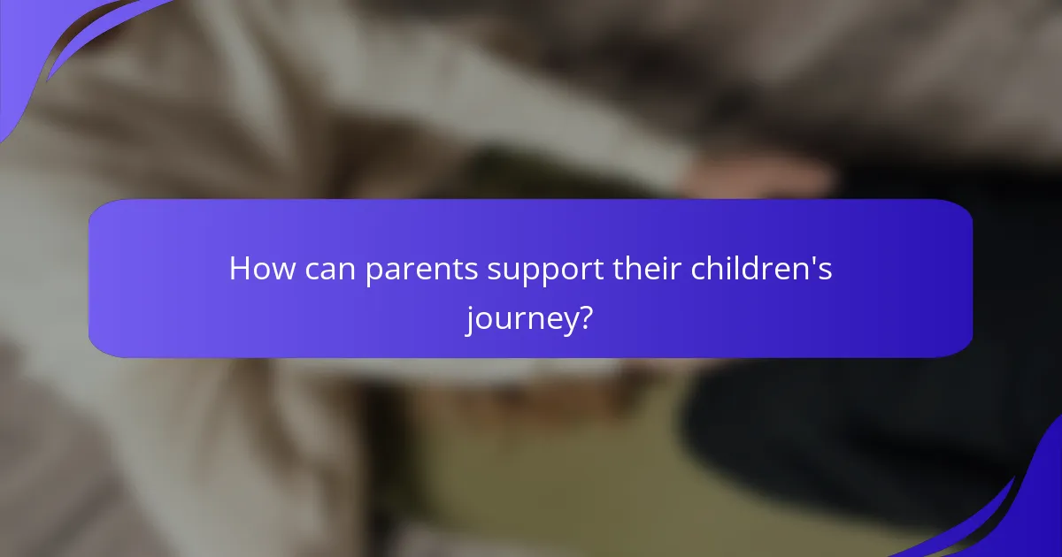 How can parents support their children's journey?