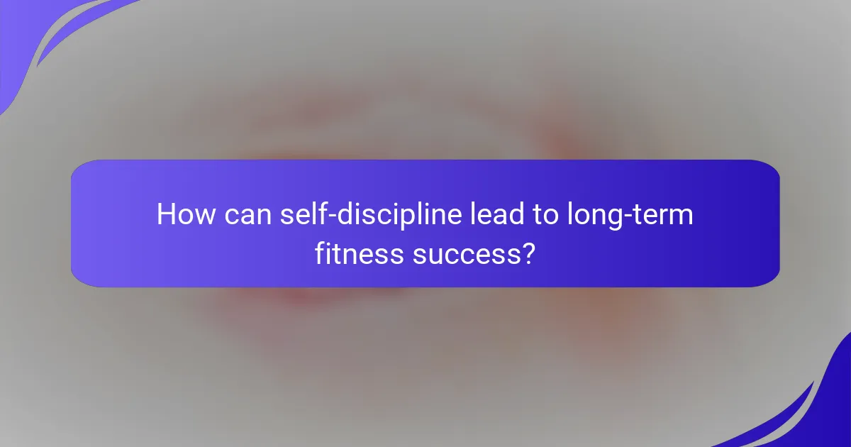How can self-discipline lead to long-term fitness success?