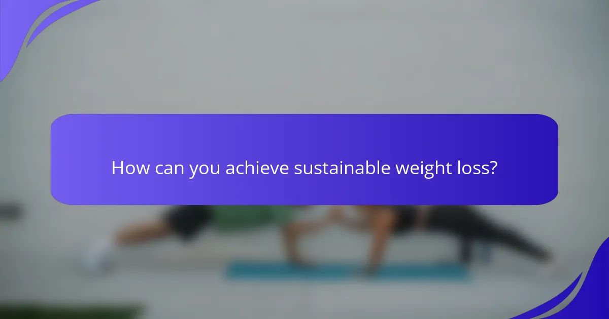 How can you achieve sustainable weight loss?