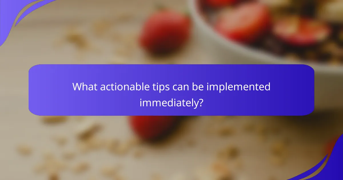 What actionable tips can be implemented immediately?