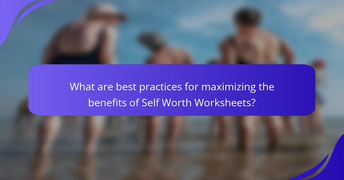 What are best practices for maximizing the benefits of Self Worth Worksheets?