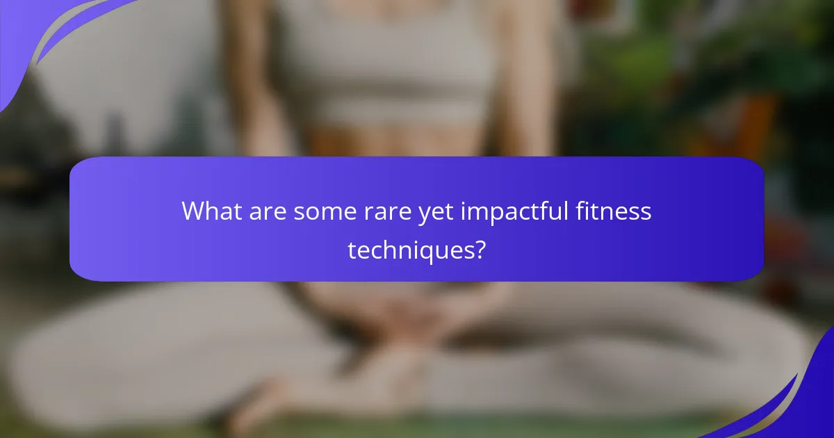 What are some rare yet impactful fitness techniques?