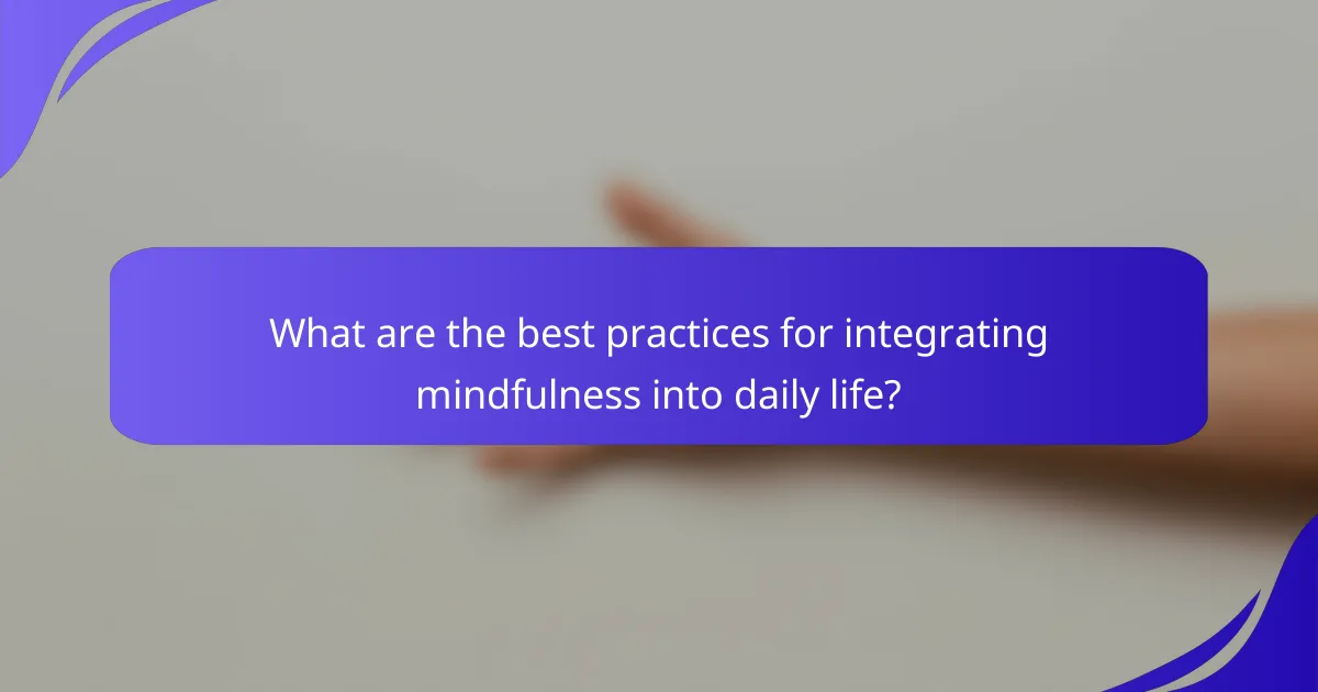What are the best practices for integrating mindfulness into daily life?