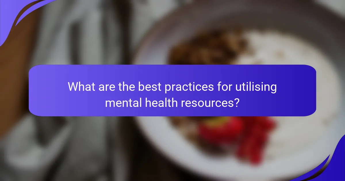 What are the best practices for utilising mental health resources?