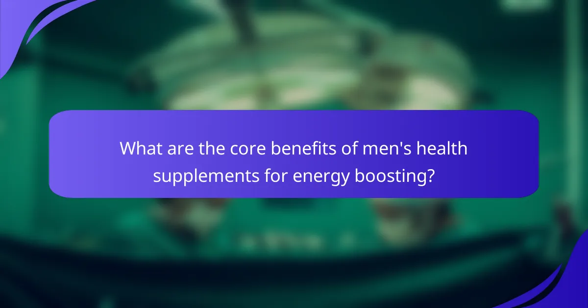 What are the core benefits of men's health supplements for energy boosting?