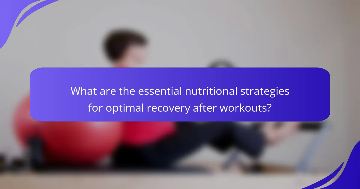 What are the essential nutritional strategies for optimal recovery after workouts?