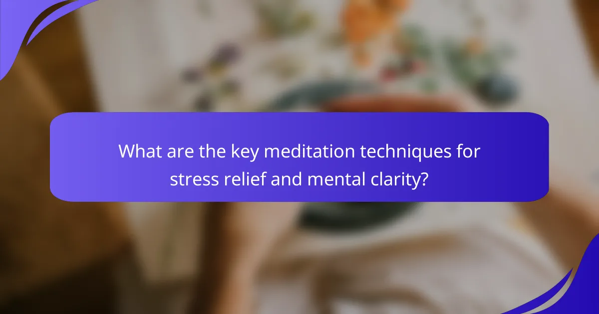 What are the key meditation techniques for stress relief and mental clarity?