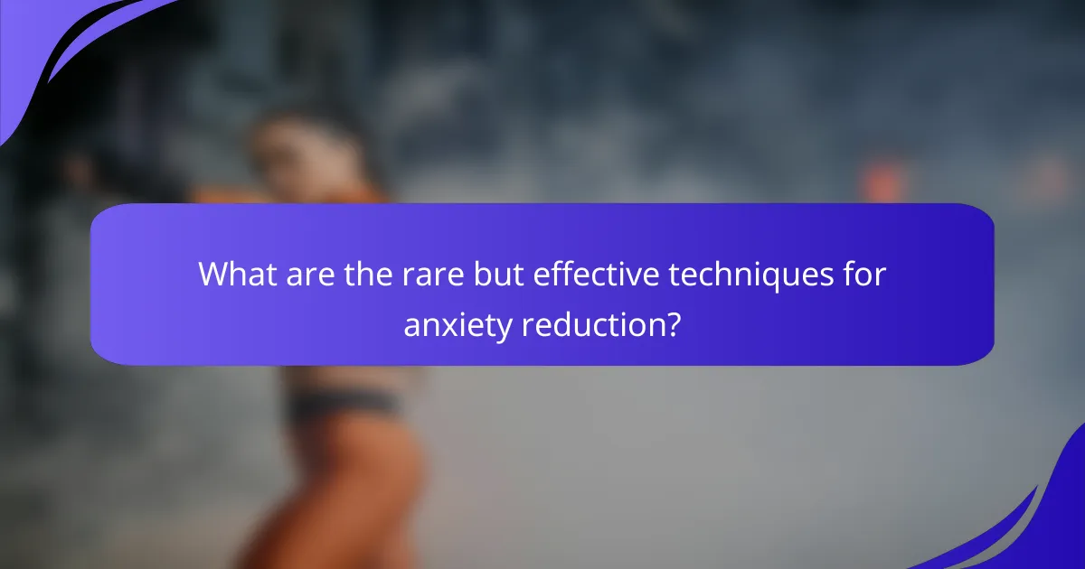 What are the rare but effective techniques for anxiety reduction?