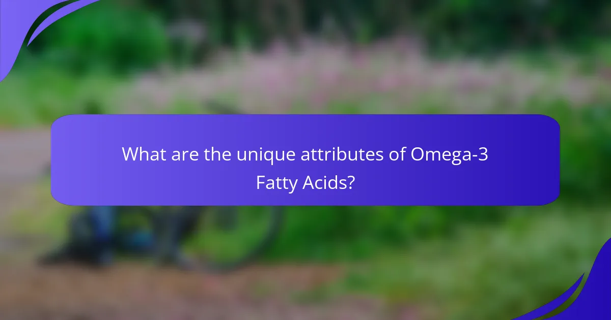 What are the unique attributes of Omega-3 Fatty Acids?