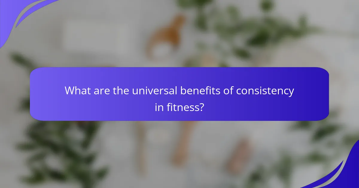 What are the universal benefits of consistency in fitness?