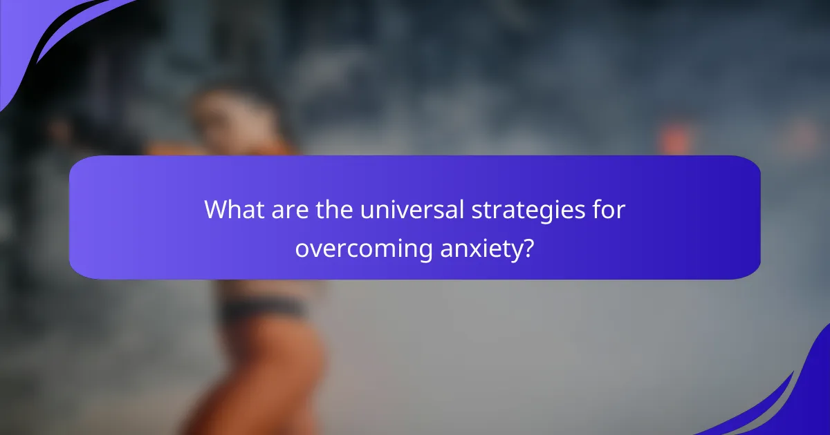 What are the universal strategies for overcoming anxiety?