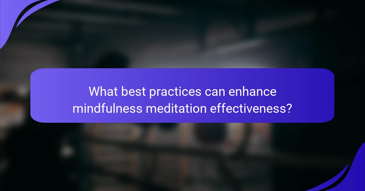 What best practices can enhance mindfulness meditation effectiveness?