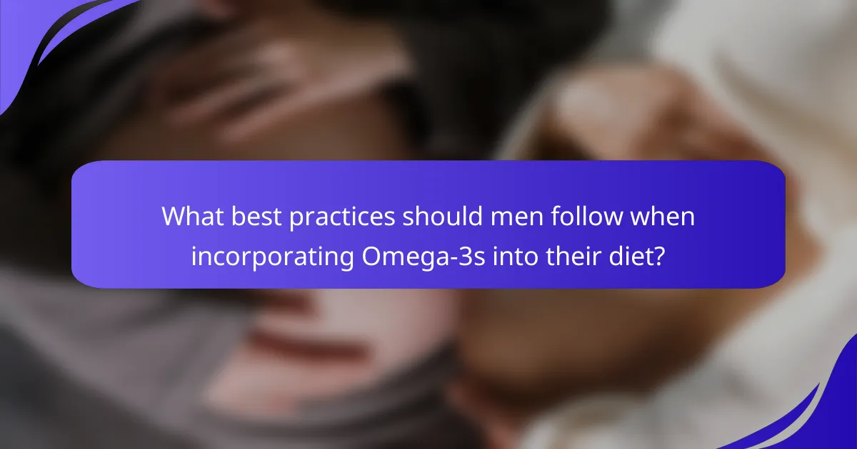 What best practices should men follow when incorporating Omega-3s into their diet?