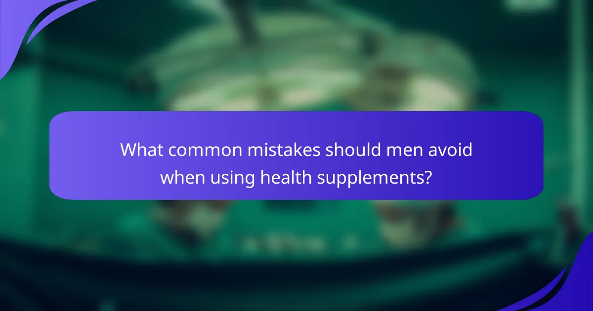 What common mistakes should men avoid when using health supplements?