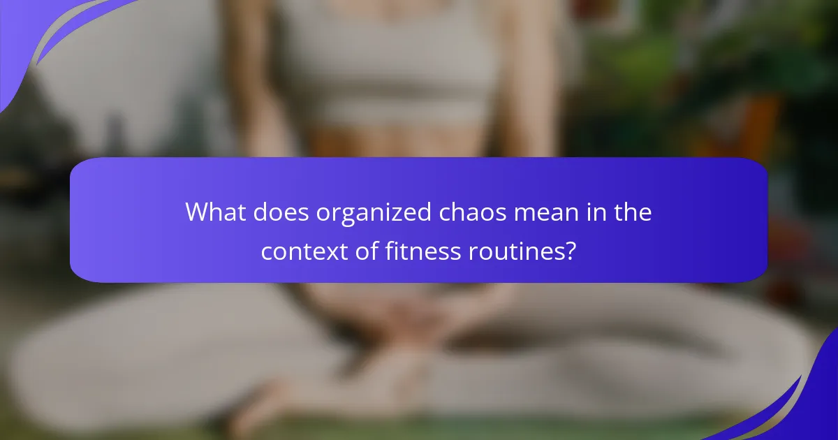 What does organized chaos mean in the context of fitness routines?
