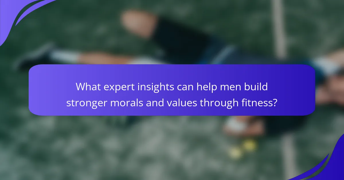 What expert insights can help men build stronger morals and values through fitness?