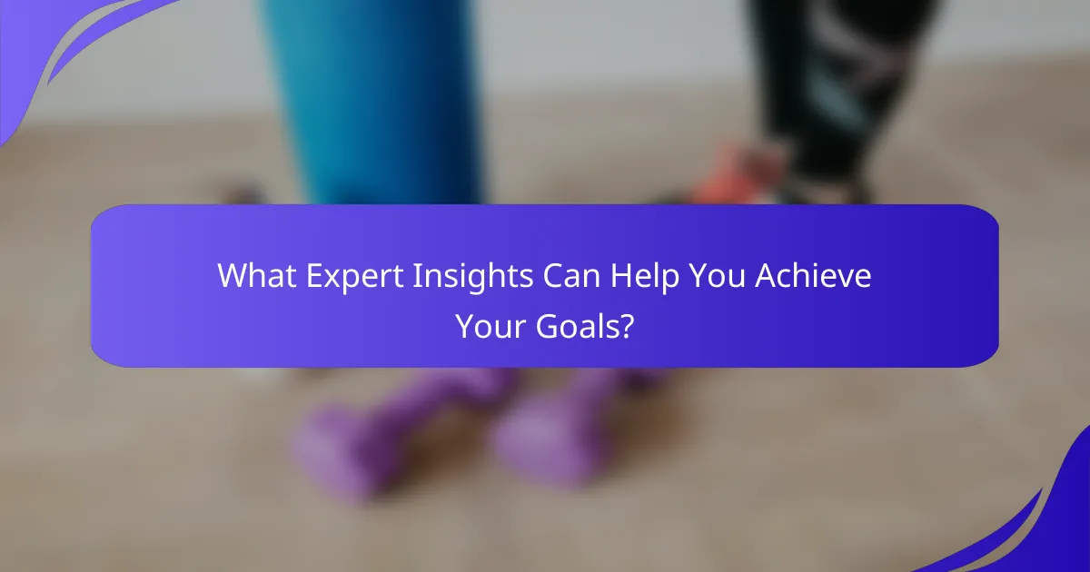 What Expert Insights Can Help You Achieve Your Goals?