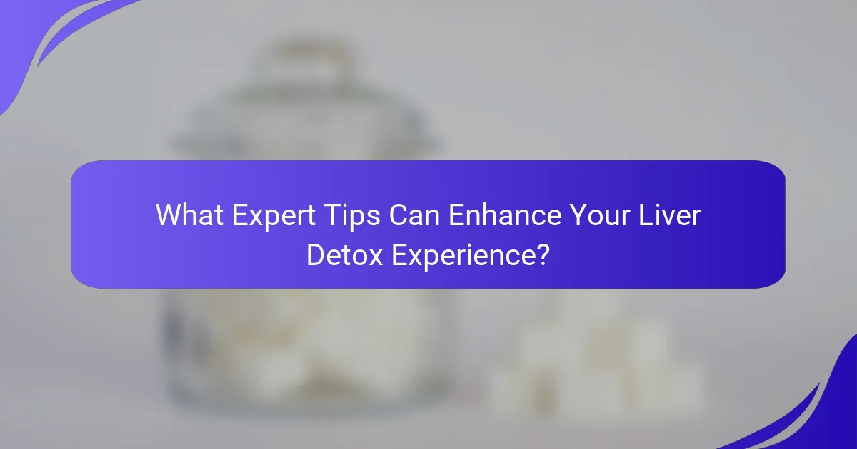 What Expert Tips Can Enhance Your Liver Detox Experience?
