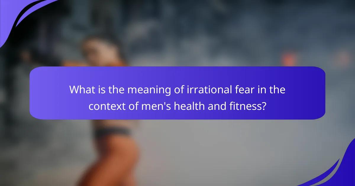 What is the meaning of irrational fear in the context of men's health and fitness?