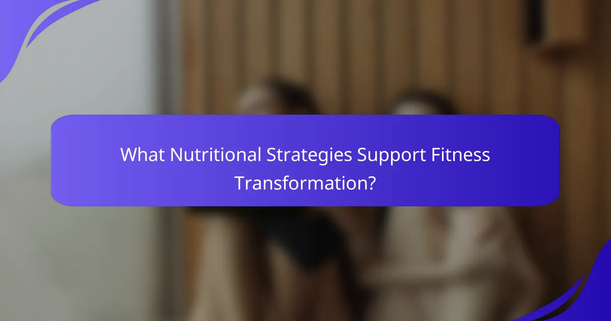 What Nutritional Strategies Support Fitness Transformation?