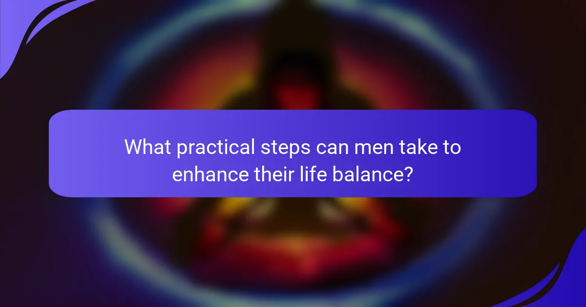 What practical steps can men take to enhance their life balance?