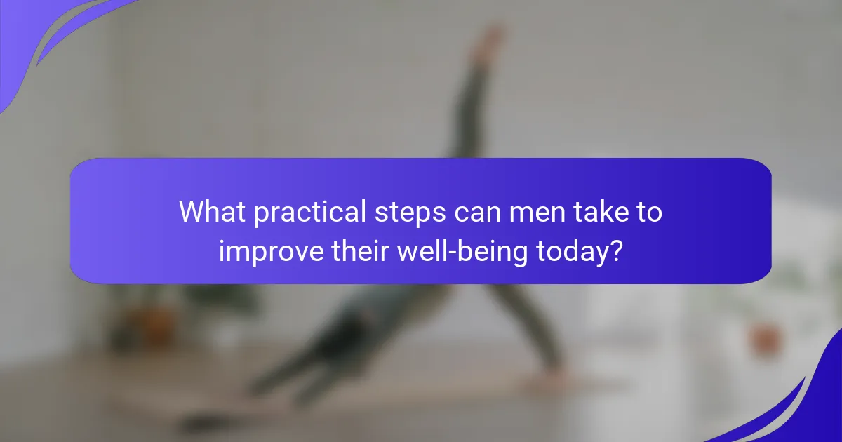 What practical steps can men take to improve their well-being today?