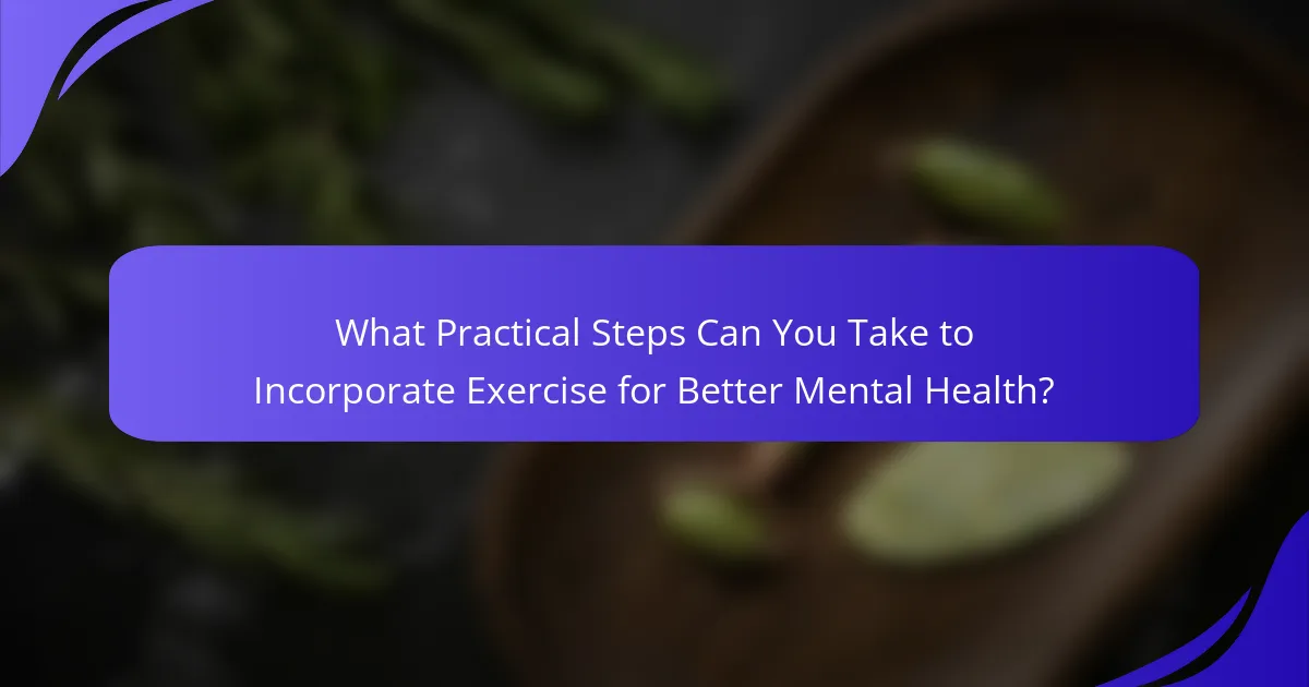 What Practical Steps Can You Take to Incorporate Exercise for Better Mental Health?