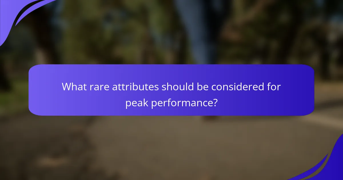 What rare attributes should be considered for peak performance?