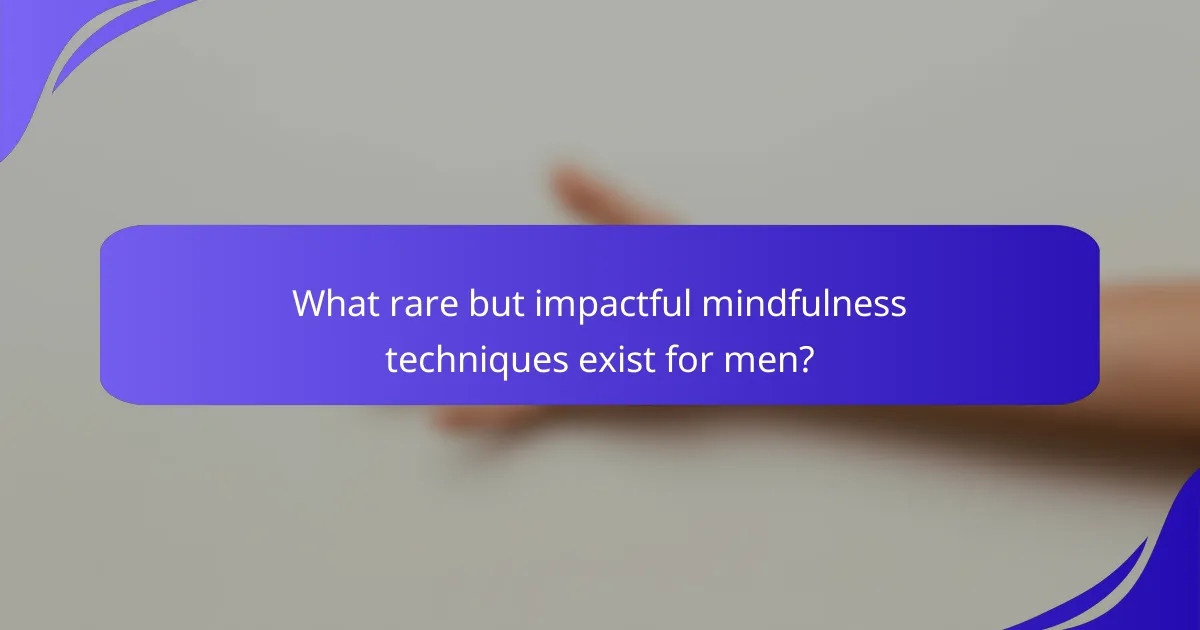 What rare but impactful mindfulness techniques exist for men?