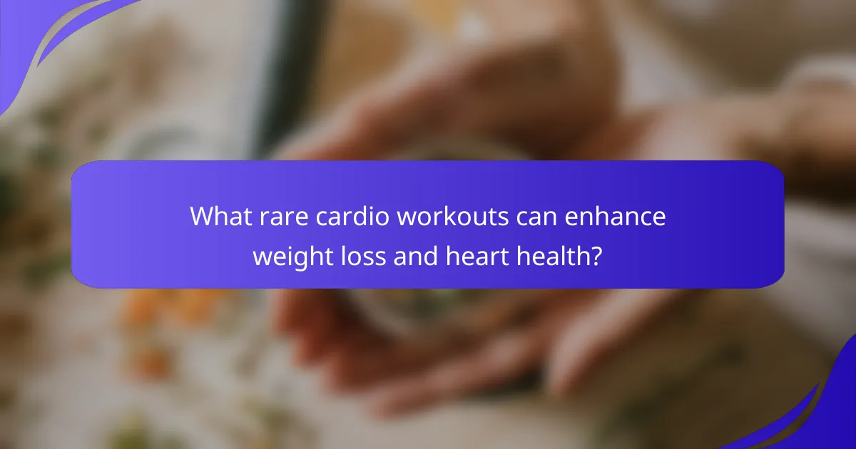 What rare cardio workouts can enhance weight loss and heart health?