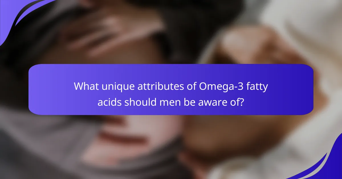 What unique attributes of Omega-3 fatty acids should men be aware of?