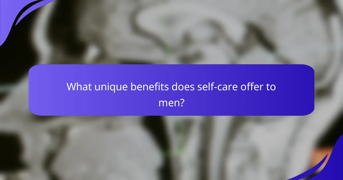 What unique benefits does self-care offer to men?