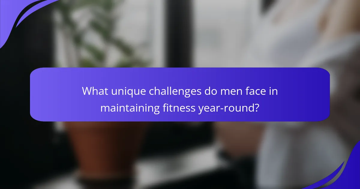 What unique challenges do men face in maintaining fitness year-round?