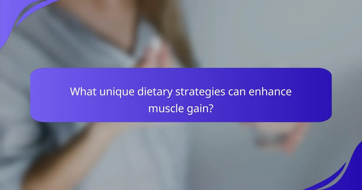 What unique dietary strategies can enhance muscle gain?