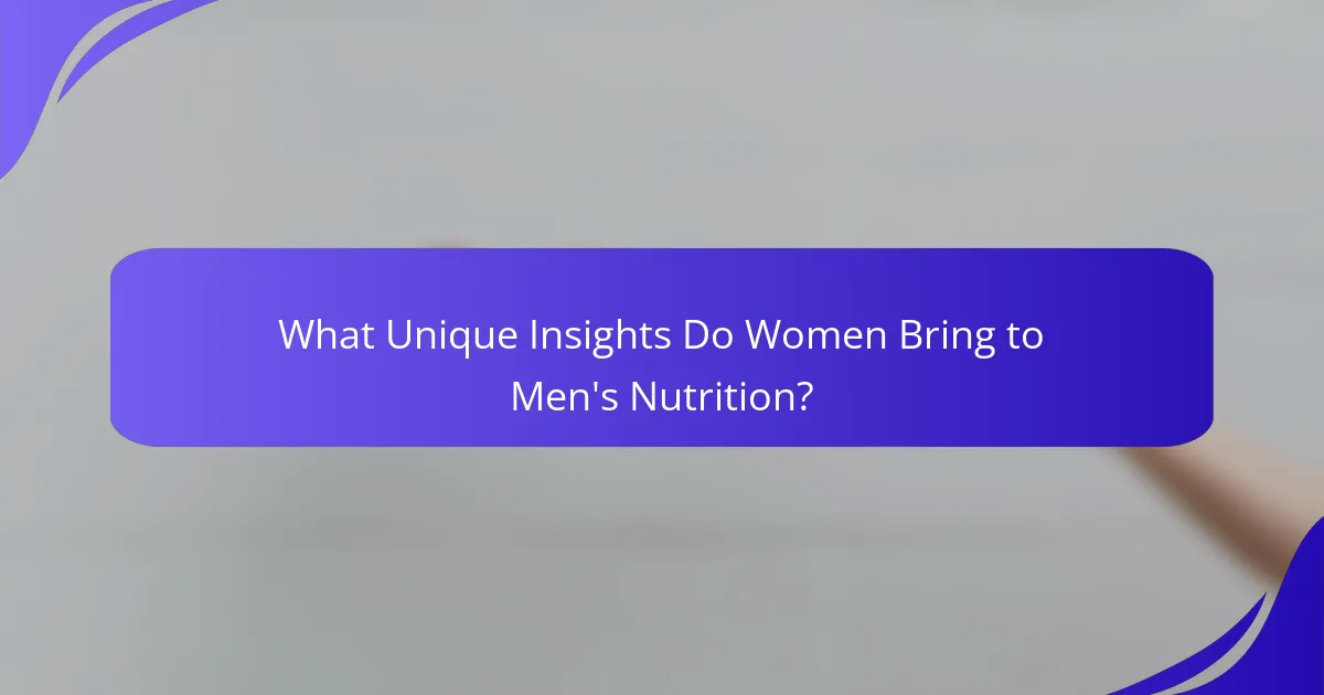 What Unique Insights Do Women Bring to Men's Nutrition?