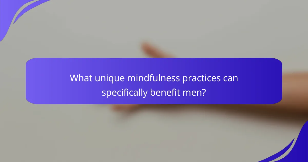 What unique mindfulness practices can specifically benefit men?