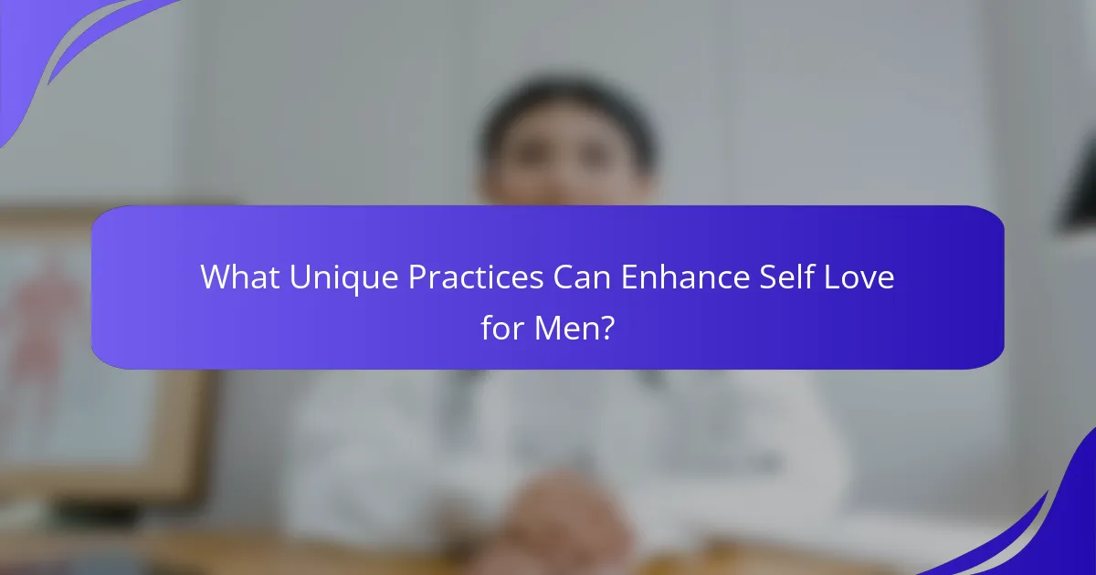 What Unique Practices Can Enhance Self Love for Men?