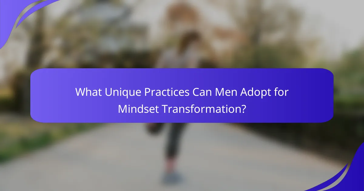 What Unique Practices Can Men Adopt for Mindset Transformation?