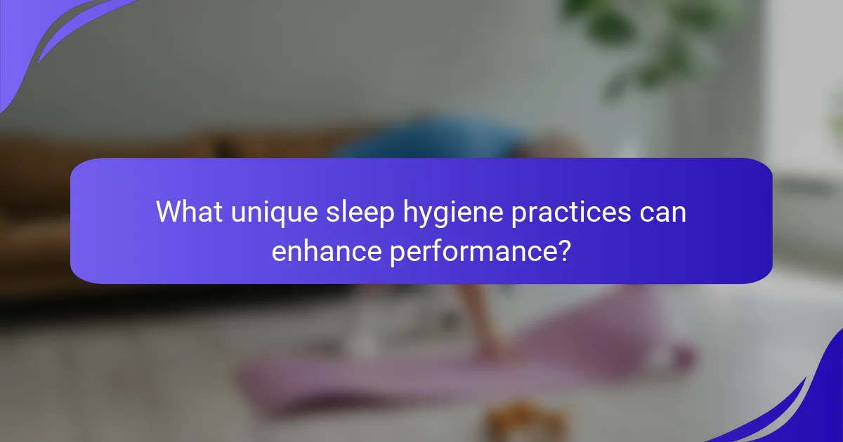 What unique sleep hygiene practices can enhance performance?