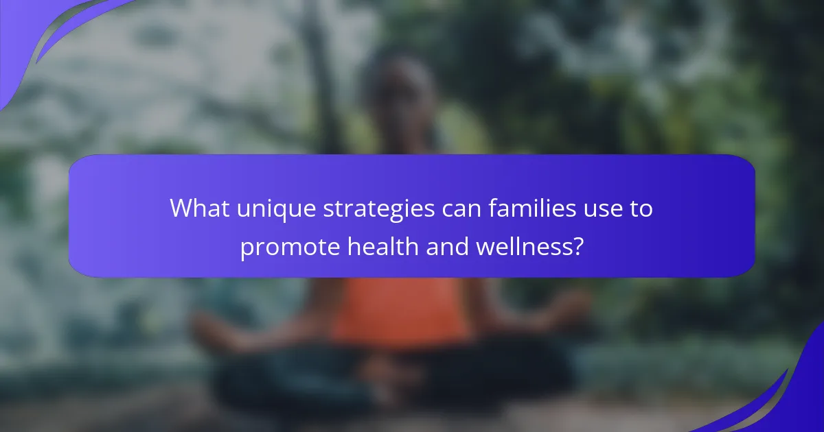 What unique strategies can families use to promote health and wellness?