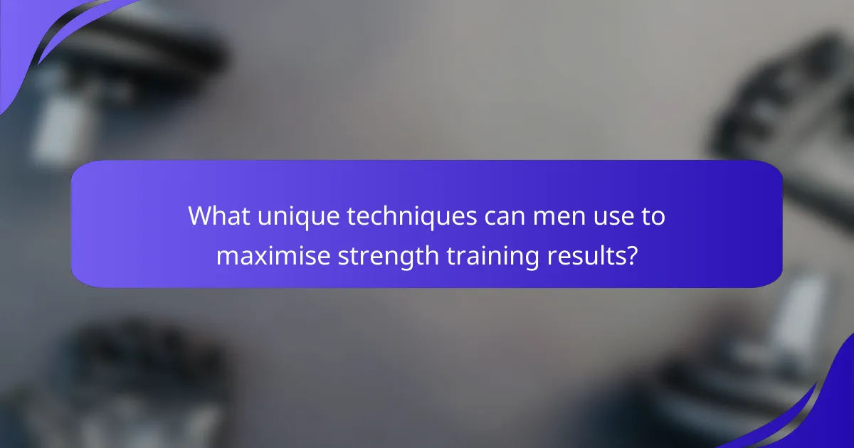 What unique techniques can men use to maximise strength training results?